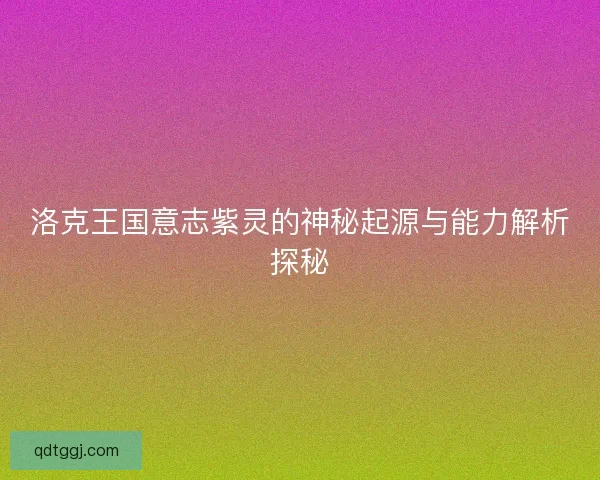 洛克王国意志紫灵的神秘起源与能力解析探秘