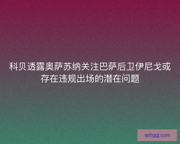科贝透露奥萨苏纳关注巴萨后卫伊尼戈或存在违规出场的潜在问题