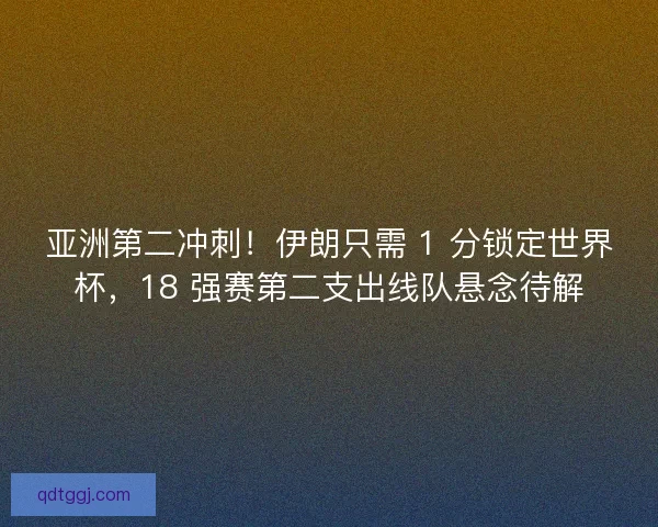 亚洲第二冲刺!伊朗只需 1 分锁定世界杯,18 强赛第二支出线队悬念待解 亚洲第二冲刺!伊朗只需 1 分锁定世界杯,18 强赛第二支出线队悬念待解