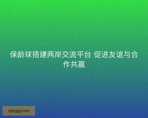 保龄球搭建两岸交流平台 促进友谊与合作共赢 保龄球搭建两岸交流平台 促进友谊与合作共赢