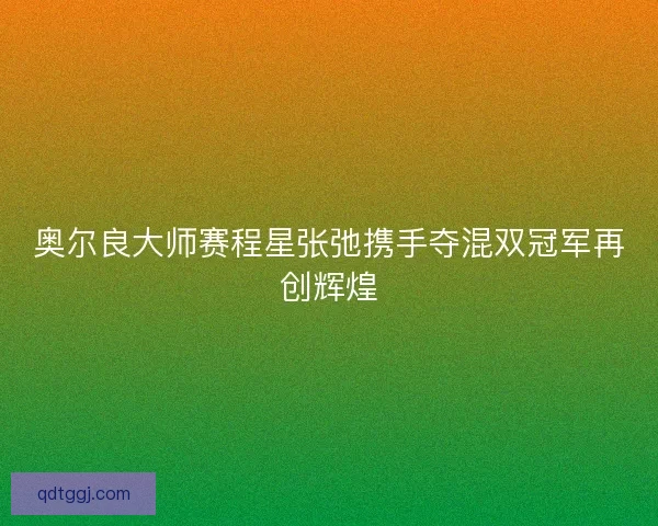 奥尔良大师赛程星张弛携手夺混双冠军再创辉煌